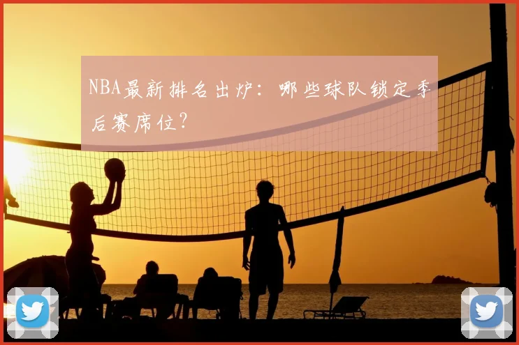 NBA最新排名出炉:哪些球队锁定季后赛席位?