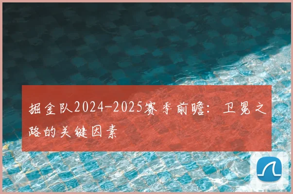 掘金队2024-2025赛季前瞻：卫冕之路的关键因素