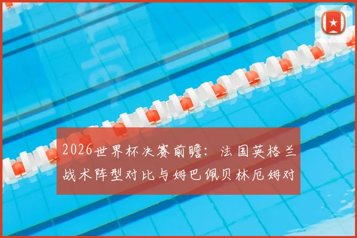 2026世界杯决赛前瞻：法国英格兰战术阵型对比与姆巴佩贝林厄姆对决分析