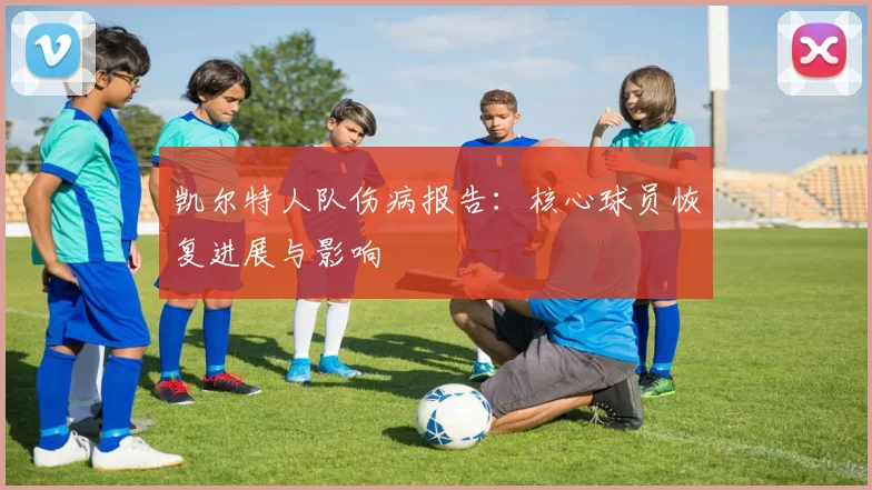 凯尔特人队伤病报告：核心球员恢复进展与影响