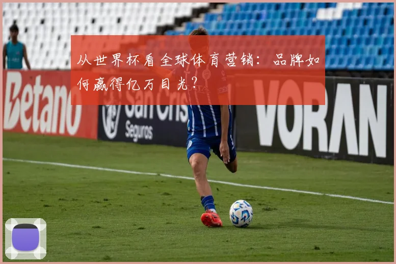 从世界杯看全球体育营销：品牌如何赢得亿万目光？