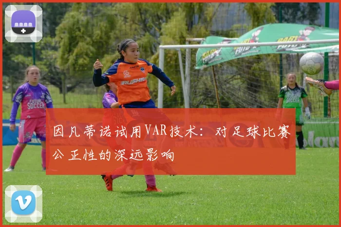 因凡蒂诺试用VAR技术:对足球比赛公正性的深远影响