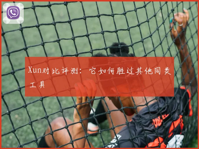 Xun对比评测:它如何胜过其他同类工具