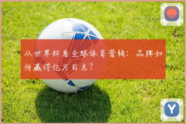 从世界杯看全球体育营销：品牌如何赢得亿万目光？