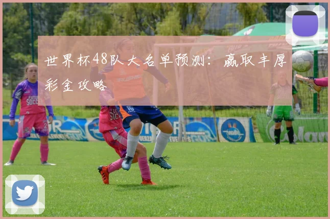 世界杯48队大名单预测:赢取丰厚彩金攻略