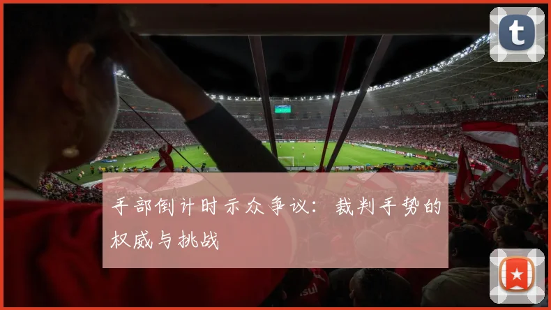 手部倒计时示众争议：裁判手势的权威与挑战