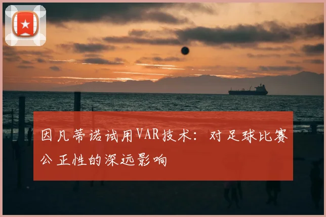因凡蒂诺试用VAR技术：对足球比赛公正性的深远影响
