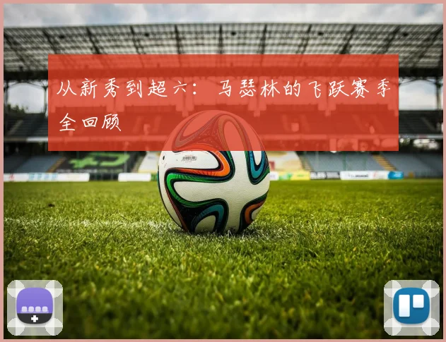 从新秀到超六:马瑟林的飞跃赛季全回顾