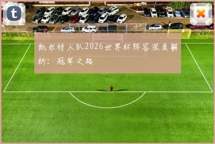 凯尔特人队2026世界杯阵容深度解析：冠军之路