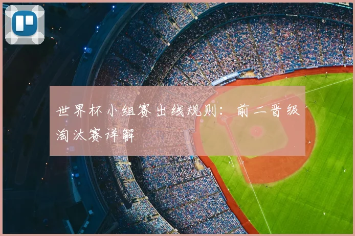 世界杯小组赛出线规则：前二晋级淘汰赛详解