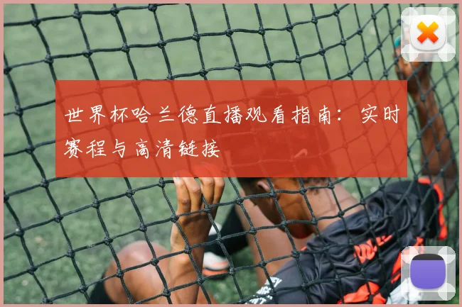 世界杯哈兰德直播观看指南：实时赛程与高清链接